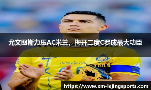 尤文图斯力压AC米兰，梅开二度C罗成最大功臣