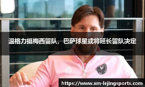 温格力挺梅西留队，巴萨球星或将延长留队决定