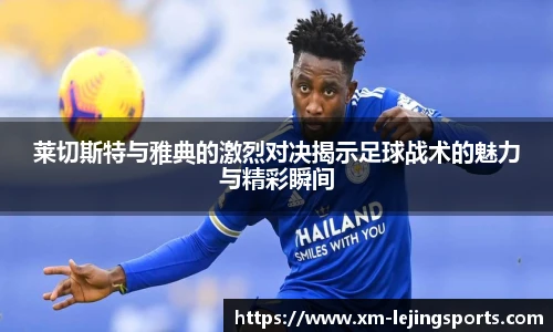 莱切斯特与雅典的激烈对决揭示足球战术的魅力与精彩瞬间
