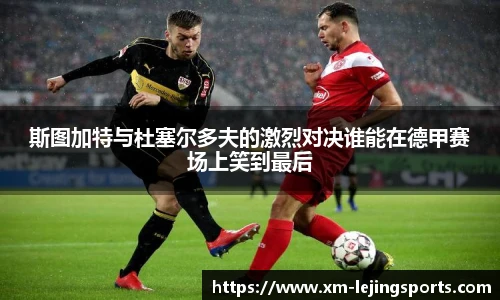 斯图加特与杜塞尔多夫的激烈对决谁能在德甲赛场上笑到最后
