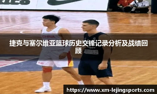捷克与塞尔维亚篮球历史交锋记录分析及战绩回顾