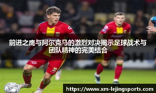 前进之鹰与阿尔克马的激烈对决揭示足球战术与团队精神的完美结合