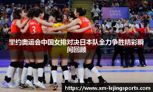 里约奥运会中国女排对决日本队全力争胜精彩瞬间回顾