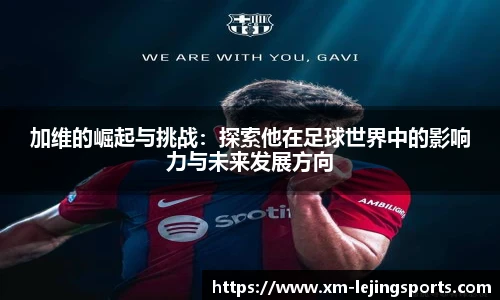 加维的崛起与挑战：探索他在足球世界中的影响力与未来发展方向
