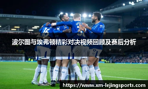 波尔图与埃弗顿精彩对决视频回顾及赛后分析