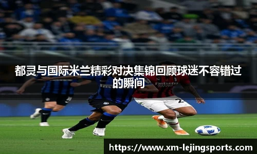 都灵与国际米兰精彩对决集锦回顾球迷不容错过的瞬间