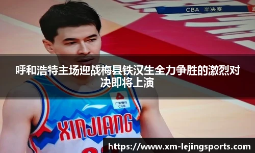呼和浩特主场迎战梅县铁汉生全力争胜的激烈对决即将上演
