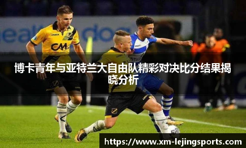 博卡青年与亚特兰大自由队精彩对决比分结果揭晓分析