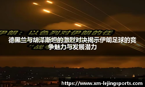 德黑兰与胡泽斯坦的激烈对决揭示伊朗足球的竞争魅力与发展潜力