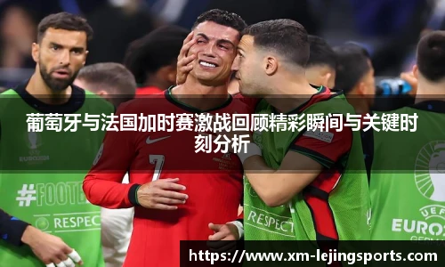 葡萄牙与法国加时赛激战回顾精彩瞬间与关键时刻分析