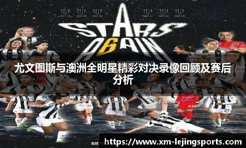 尤文图斯与澳洲全明星精彩对决录像回顾及赛后分析