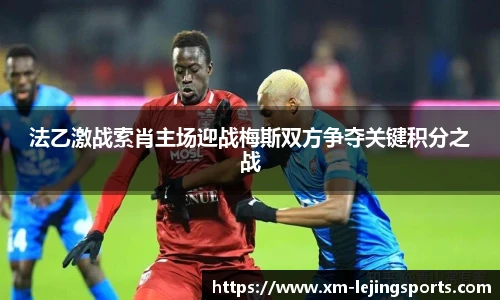 法乙激战索肖主场迎战梅斯双方争夺关键积分之战