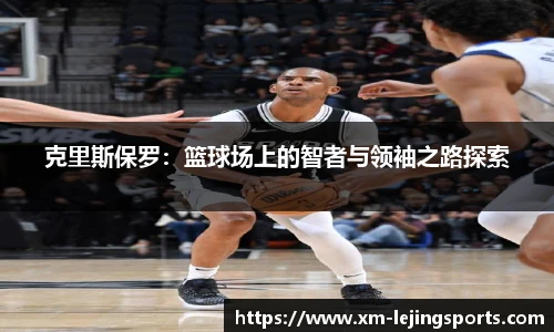 克里斯保罗：篮球场上的智者与领袖之路探索